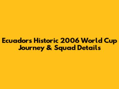 Ecuador's Historic 2006 World Cup Journey & Squad Details