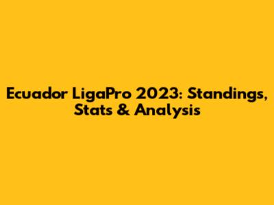 Ecuador LigaPro 2023: Standings, Stats & Analysis