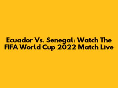 Ecuador Vs. Senegal: Watch The FIFA World Cup 2022 Match Live