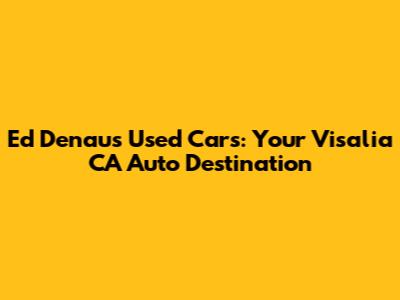 Ed Denau's Used Cars: Your Visalia CA Auto Destination