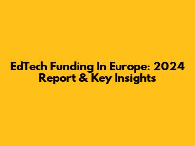 EdTech Funding In Europe: 2024 Report & Key Insights