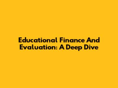 Educational Finance And Evaluation: A Deep Dive