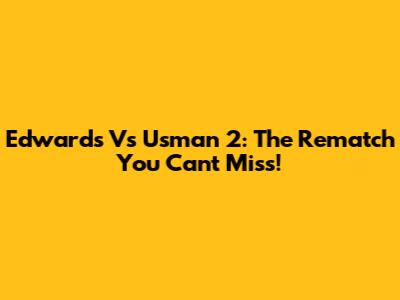 Edwards Vs Usman 2: The Rematch You Can't Miss!