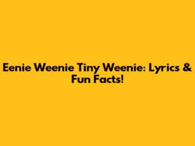 Eenie Weenie Tiny Weenie: Lyrics & Fun Facts!