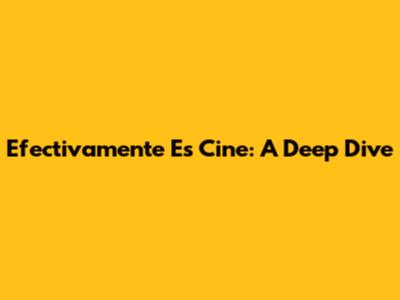 Efectivamente Es Cine: A Deep Dive