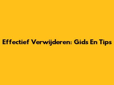 Effectief Verwijderen: Gids En Tips
