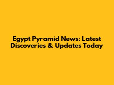 Egypt Pyramid News: Latest Discoveries & Updates Today