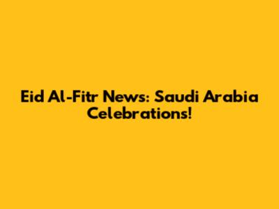 Eid Al-Fitr News: Saudi Arabia Celebrations!