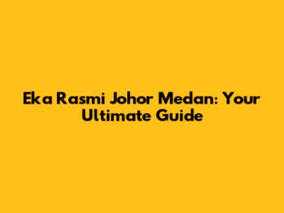 Eka Rasmi Johor Medan: Your Ultimate Guide