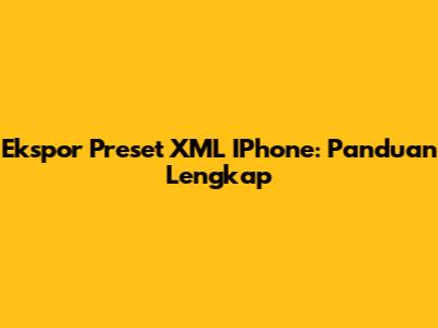 Ekspor Preset XML IPhone: Panduan Lengkap