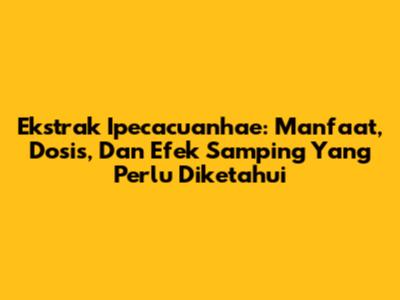 Ekstrak Ipecacuanhae: Manfaat, Dosis, Dan Efek Samping Yang Perlu Diketahui