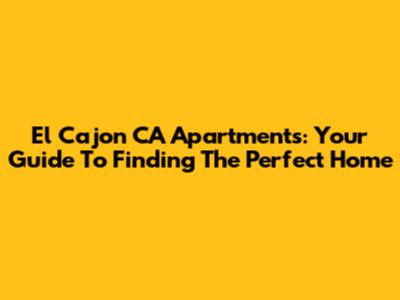 El Cajon CA Apartments: Your Guide To Finding The Perfect Home