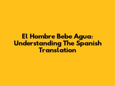 El Hombre Bebe Agua: Understanding The Spanish Translation