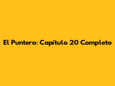 El Puntero: Capítulo 20 Completo