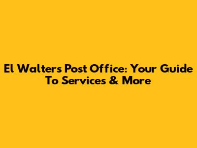 El Walters Post Office: Your Guide To Services & More