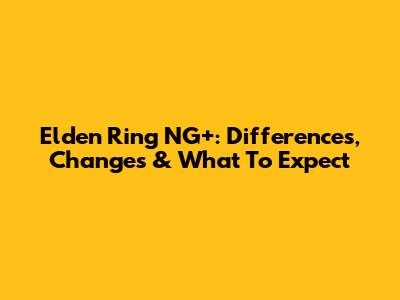 Elden Ring NG+: Differences, Changes & What To Expect