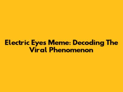 Electric Eyes Meme: Decoding The Viral Phenomenon