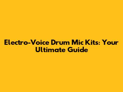Electro-Voice Drum Mic Kits: Your Ultimate Guide