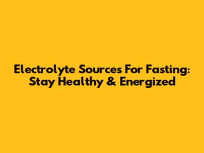 Electrolyte Sources For Fasting: Stay Healthy & Energized