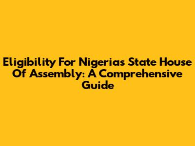 Eligibility For Nigeria's State House Of Assembly: A Comprehensive Guide
