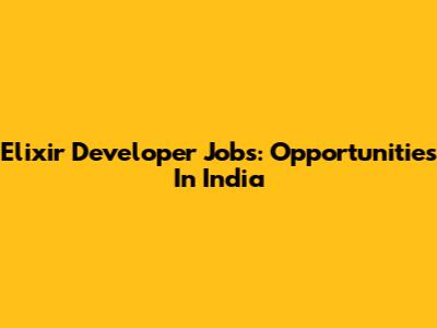 Elixir Developer Jobs: Opportunities In India