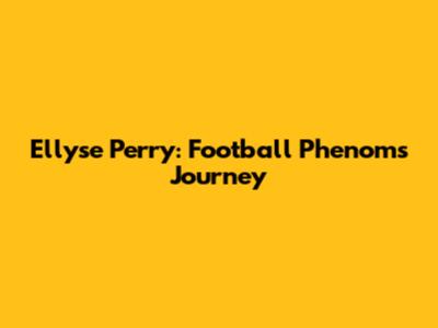 Ellyse Perry: Football Phenom's Journey