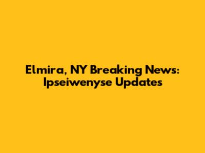 Elmira, NY Breaking News: Ipseiwenyse Updates