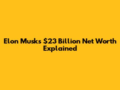 Elon Musk's $23 Billion Net Worth Explained