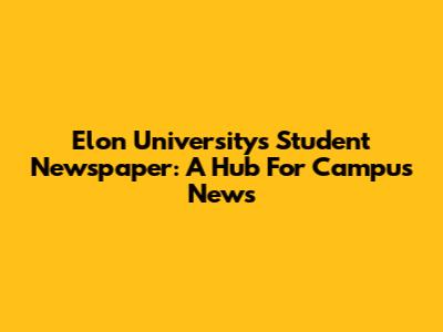 Elon University's Student Newspaper: A Hub For Campus News