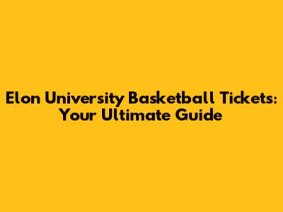 Elon University Basketball Tickets: Your Ultimate Guide