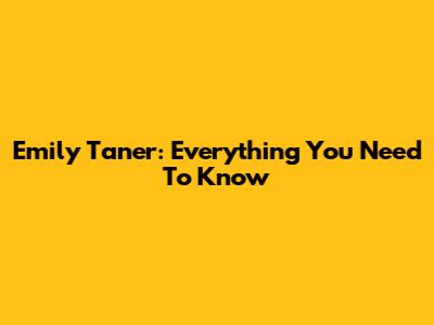 Emily Taner: Everything You Need To Know