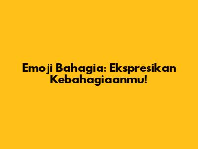 Emoji Bahagia: Ekspresikan Kebahagiaanmu!