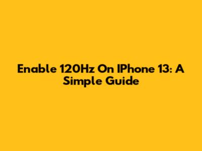 Enable 120Hz On IPhone 13: A Simple Guide