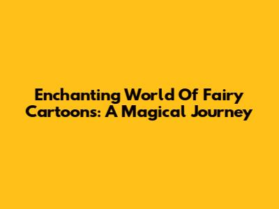 Enchanting World Of Fairy Cartoons: A Magical Journey