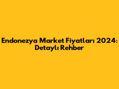 Endonezya Market Fiyatları 2024: Detaylı Rehber