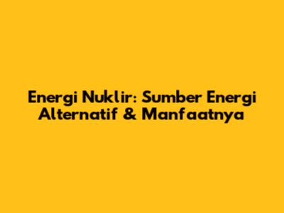 Energi Nuklir: Sumber Energi Alternatif & Manfaatnya