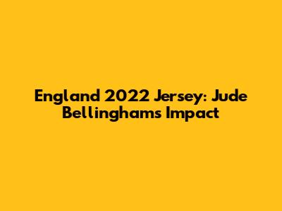 England 2022 Jersey: Jude Bellingham's Impact