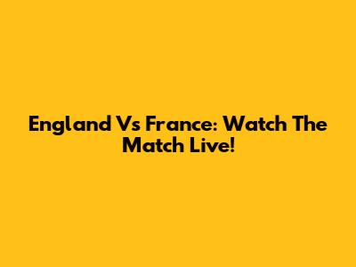 England Vs France: Watch The Match Live!