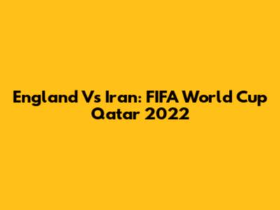 England Vs Iran: FIFA World Cup Qatar 2022