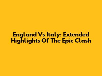 England Vs Italy: Extended Highlights Of The Epic Clash