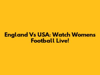 England Vs USA: Watch Women's Football Live!