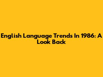 English Language Trends In 1986: A Look Back