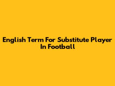 English Term For Substitute Player In Football