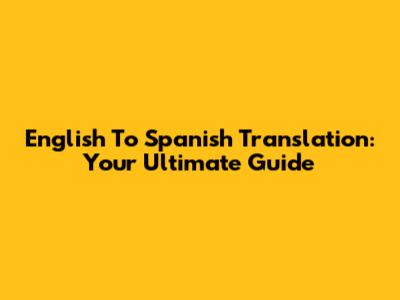 English To Spanish Translation: Your Ultimate Guide
