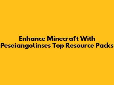 Enhance Minecraft With Peseiangolinse's Top Resource Packs