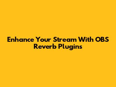 Enhance Your Stream With OBS Reverb Plugins