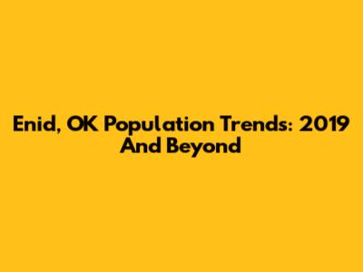 Enid, OK Population Trends: 2019 And Beyond