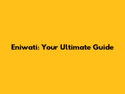 Eniwati: Your Ultimate Guide