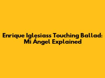 Enrique Iglesias's Touching Ballad: Mi Ángel Explained