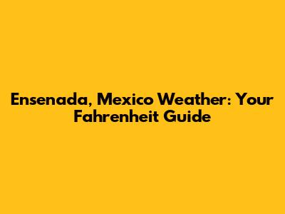 Ensenada, Mexico Weather: Your Fahrenheit Guide
